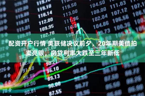 配资开户行情 美联储决议前夕，20年期美债拍卖亮眼，房贷利率大跌至三年新低