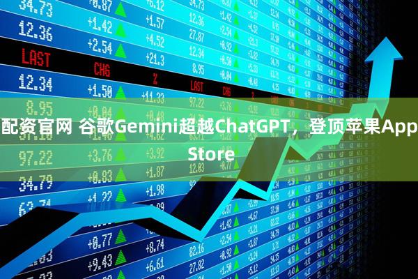 配资官网 谷歌Gemini超越ChatGPT，登顶苹果App Store
