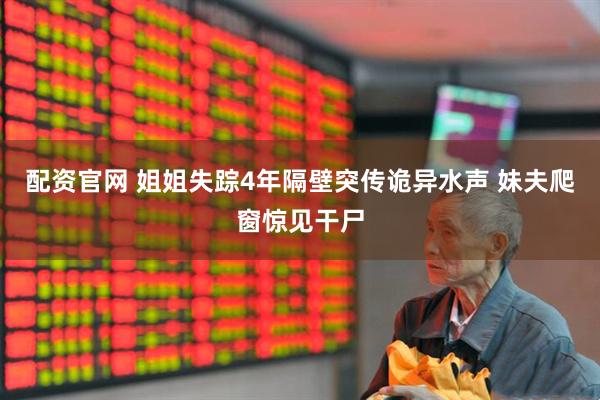配资官网 姐姐失踪4年隔壁突传诡异水声 妹夫爬窗惊见干尸