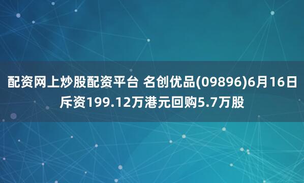 配资网上炒股配资平台 名创优品(09896)6月16日斥资199.12万港元回购5.7万股