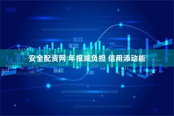 安全配资网 年报减负担 信用添动能