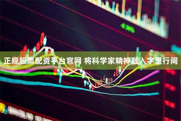 正规股票配资平台官网 将科学家精神融入字里行间