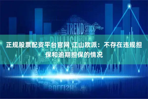 正规股票配资平台官网 江山欧派：不存在违规担保和逾期担保的情况