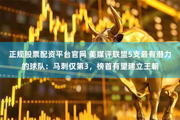 正规股票配资平台官网 美媒评联盟5支最有潜力的球队：马刺仅第3，榜首有望建立王朝