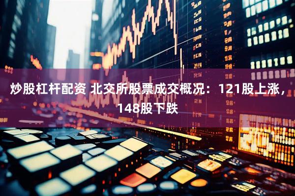 炒股杠杆配资 北交所股票成交概况：121股上涨，148股下跌