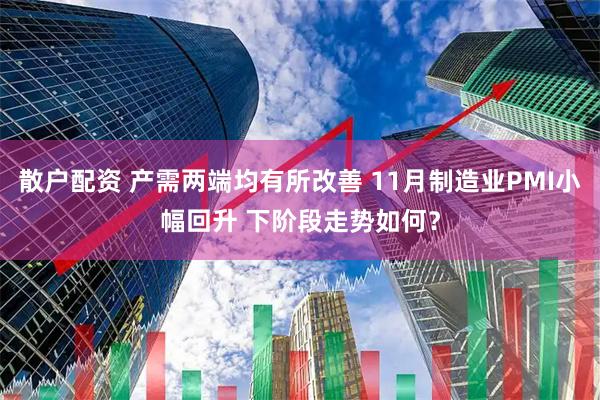 散户配资 产需两端均有所改善 11月制造业PMI小幅回升 下阶段走势如何？