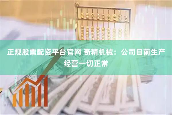 正规股票配资平台官网 奇精机械：公司目前生产经营一切正常