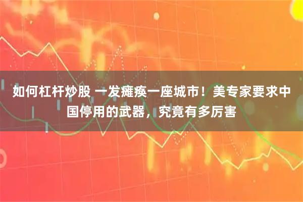 如何杠杆炒股 一发瘫痪一座城市！美专家要求中国停用的武器，究竟有多厉害