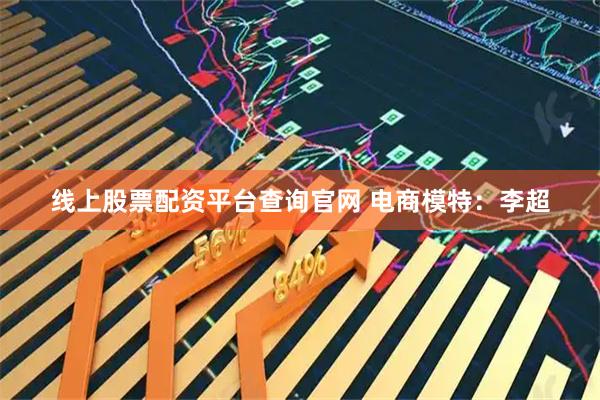 线上股票配资平台查询官网 电商模特：李超