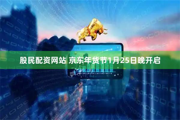 股民配资网站 京东年货节1月25日晚开启