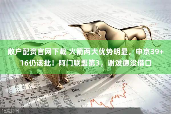 散户配资官网下载 火箭两大优势明显，申京39+16仍该批！阿门联盟第3，谢泼德没借口