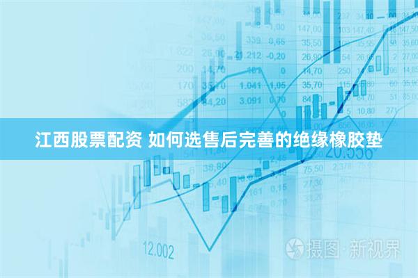 江西股票配资 如何选售后完善的绝缘橡胶垫