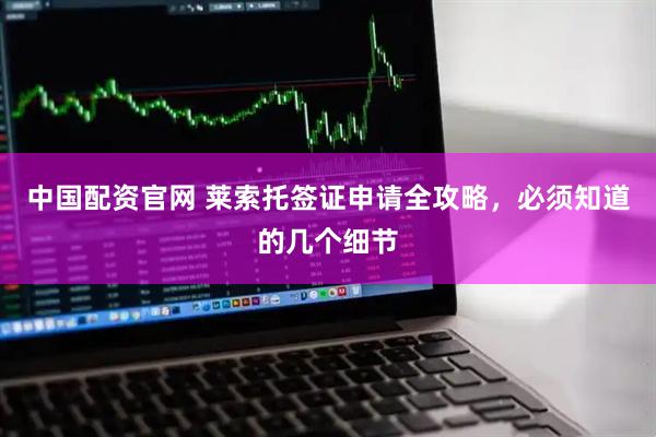 中国配资官网 莱索托签证申请全攻略，必须知道的几个细节