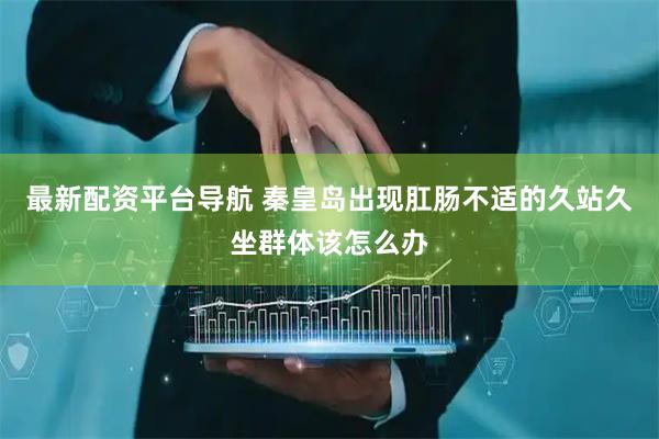 最新配资平台导航 秦皇岛出现肛肠不适的久站久坐群体该怎么办